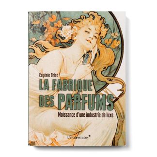 La Fabrique des parfums - Naissance d'une industrie de luxe - Eugénie Briot