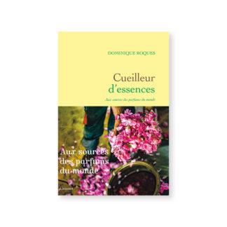 Cueilleur d'essences - Aux sources des parfums du monde - Dominique Roques